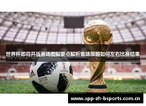世界杯即将开战赛场图解要点解析客场策略如何左右比赛结果