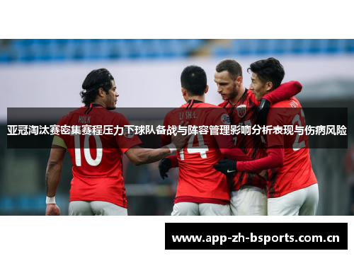 亚冠淘汰赛密集赛程压力下球队备战与阵容管理影响分析表现与伤病风险