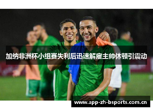 加纳非洲杯小组赛失利后迅速解雇主帅休顿引震动