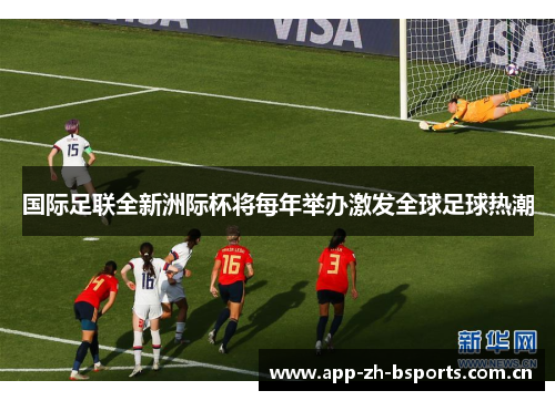 国际足联全新洲际杯将每年举办激发全球足球热潮