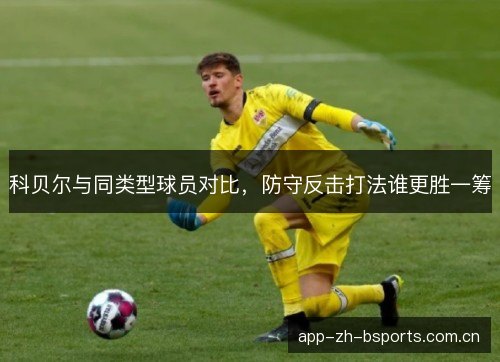 科贝尔与同类型球员对比，防守反击打法谁更胜一筹