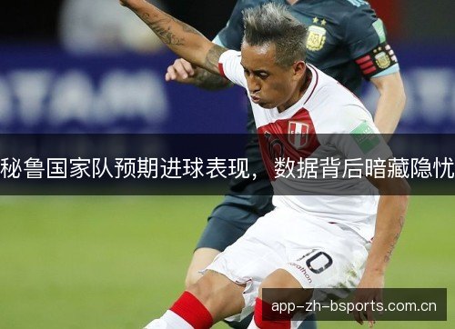 秘鲁国家队预期进球表现，数据背后暗藏隐忧