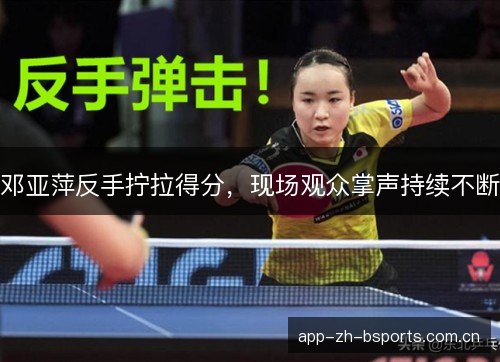 邓亚萍反手拧拉得分，现场观众掌声持续不断