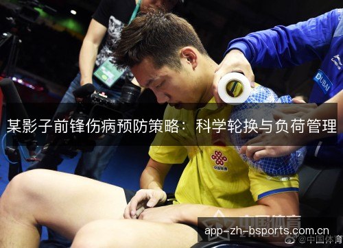 某影子前锋伤病预防策略：科学轮换与负荷管理