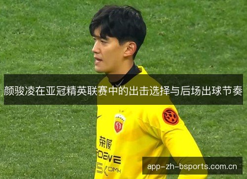 颜骏凌在亚冠精英联赛中的出击选择与后场出球节奏 颜骏凌在亚冠精英联赛中的出击选择与后场出球节奏