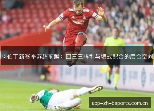 阿伯丁新赛季苏超前瞻:四三三阵型与墙式配合的磨合空间 阿伯丁新赛季苏超前瞻:四三三阵型与墙式配合的磨合空间